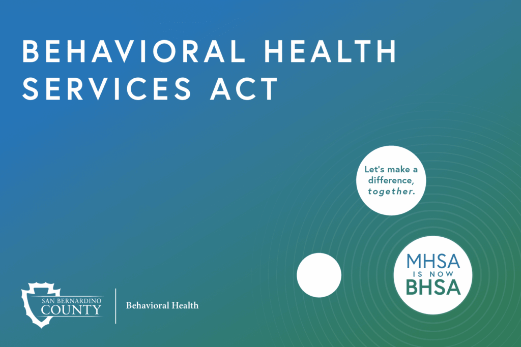 Graphic reading “Behavioral Health Services Act” with MHSA is now BHSA and San Bernardino County Behavioral Health logo.